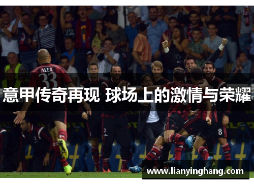 意甲传奇再现 球场上的激情与荣耀
