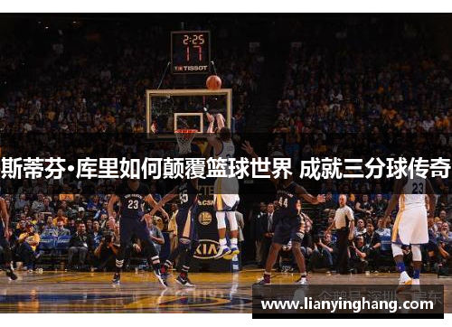 斯蒂芬·库里如何颠覆篮球世界 成就三分球传奇 斯蒂芬·库里如何颠覆篮球世界 成就三分球传奇