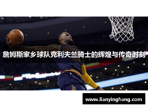 詹姆斯家乡球队克利夫兰骑士的辉煌与传奇时刻 詹姆斯家乡球队克利夫兰骑士的辉煌与传奇时刻