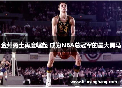 金州勇士再度崛起 成为NBA总冠军的最大黑马 金州勇士再度崛起 成为NBA总冠军的最大黑马