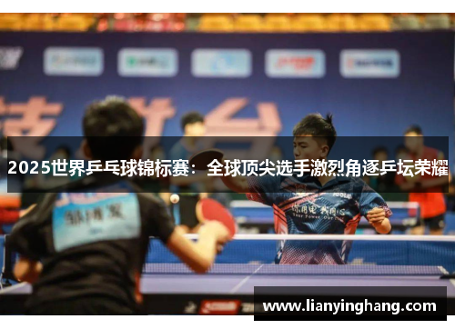 2025世界乒乓球锦标赛:全球顶尖选手激烈角逐乒坛荣耀 2025世界乒乓球锦标赛:全球顶尖选手激烈角逐乒坛荣耀