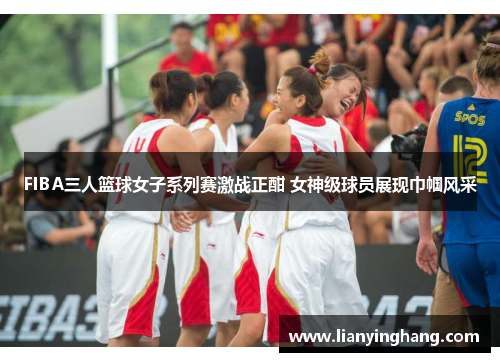 FIBA三人篮球女子系列赛激战正酣 女神级球员展现巾帼风采 FIBA三人篮球女子系列赛激战正酣 女神级球员展现巾帼风采