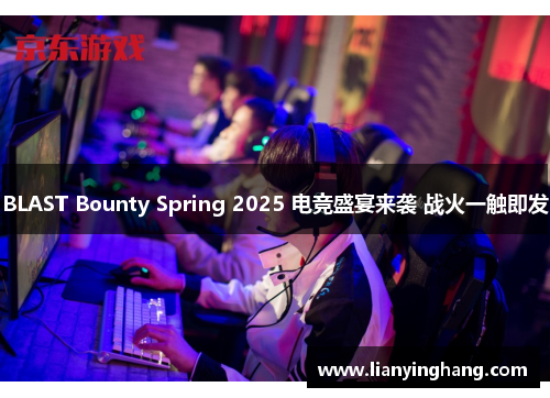 BLAST Bounty Spring 2025 电竞盛宴来袭 战火一触即发
