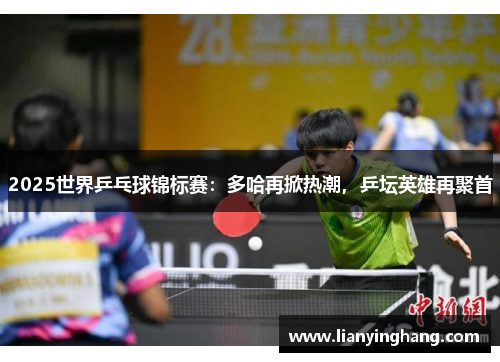 2025世界乒乓球锦标赛:多哈再掀热潮,乒坛英雄再聚首 2025世界乒乓球锦标赛:多哈再掀热潮,乒坛英雄再聚首