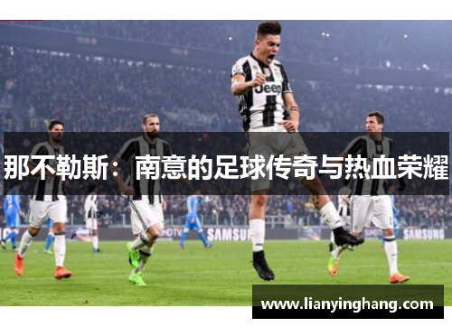 那不勒斯:南意的足球传奇与热血荣耀 那不勒斯:南意的足球传奇与热血荣耀