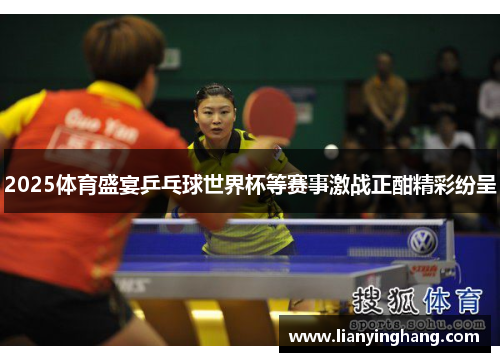 2025体育盛宴乒乓球世界杯等赛事激战正酣精彩纷呈 2025体育盛宴乒乓球世界杯等赛事激战正酣精彩纷呈