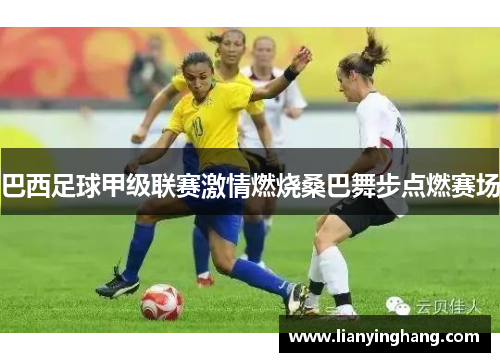 巴西足球甲级联赛激情燃烧桑巴舞步点燃赛场 巴西足球甲级联赛激情燃烧桑巴舞步点燃赛场