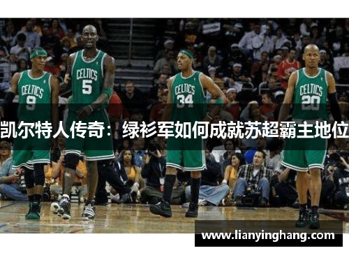 凯尔特人传奇:绿衫军如何成就苏超霸主地位 凯尔特人传奇:绿衫军如何成就苏超霸主地位