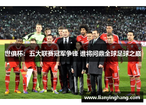 世俱杯:五大联赛冠军争锋 谁将问鼎全球足球之巅 世俱杯:五大联赛冠军争锋 谁将问鼎全球足球之巅