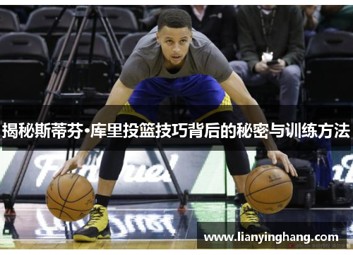 揭秘斯蒂芬·库里投篮技巧背后的秘密与训练方法