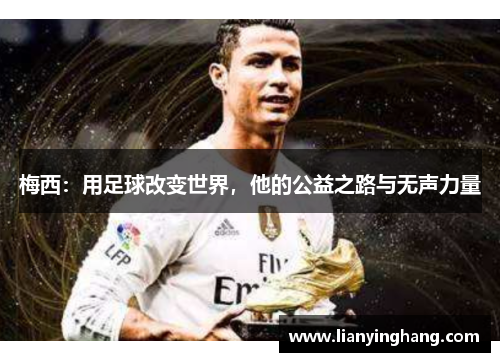 梅西:用足球改变世界,他的公益之路与无声力量 梅西:用足球改变世界,他的公益之路与无声力量