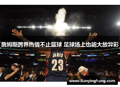 詹姆斯跨界热情不止篮球 足球场上也能大放异彩 詹姆斯跨界热情不止篮球 足球场上也能大放异彩