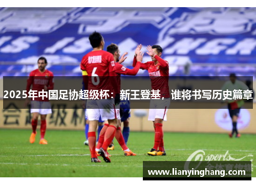 2025年中国足协超级杯：新王登基，谁将书写历史篇章