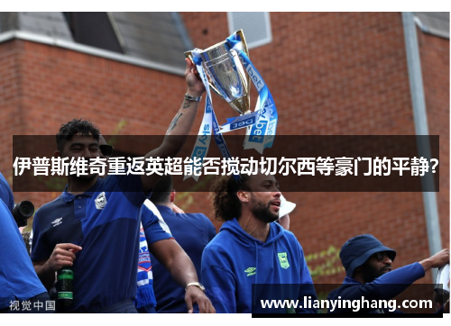 伊普斯维奇重返英超能否搅动切尔西等豪门的平静？