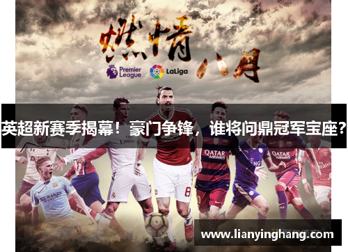 英超新赛季揭幕!豪门争锋,谁将问鼎冠军宝座? 英超新赛季揭幕!豪门争锋,谁将问鼎冠军宝座?