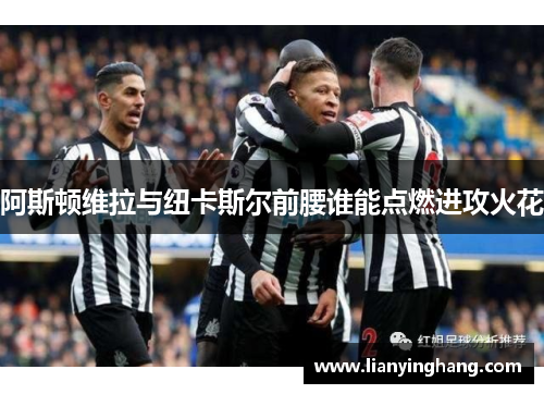 阿斯顿维拉与纽卡斯尔前腰谁能点燃进攻火花 阿斯顿维拉与纽卡斯尔前腰谁能点燃进攻火花