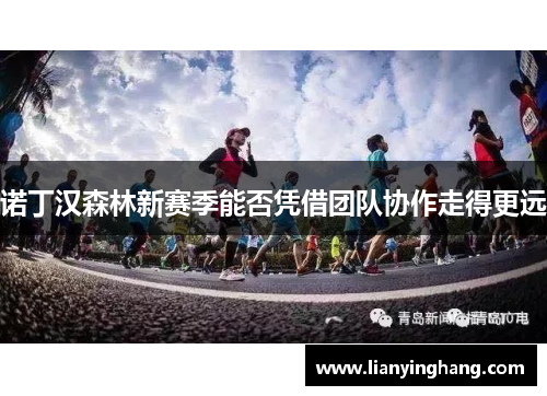 诺丁汉森林新赛季能否凭借团队协作走得更远 诺丁汉森林新赛季能否凭借团队协作走得更远