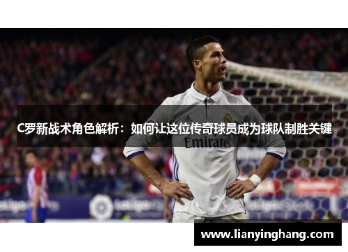 C罗新战术角色解析：如何让这位传奇球员成为球队制胜关键