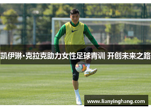 凯伊琳·克拉克助力女性足球青训 开创未来之路