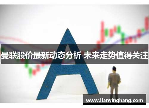 曼联股价最新动态分析 未来走势值得关注